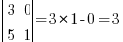 delim{|} { matrix{2}{2} { 3 0 5 1 } } {|} = 3 * 1 - 0 = 3